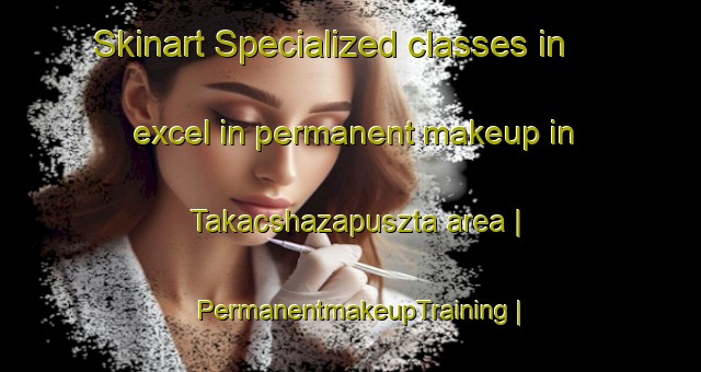 Skinart Specialized classes in excel in permanent makeup in Takacshazapuszta area | PermanentmakeupTraining | PermanentmakeupClasses | SkinartTraining-Hungary